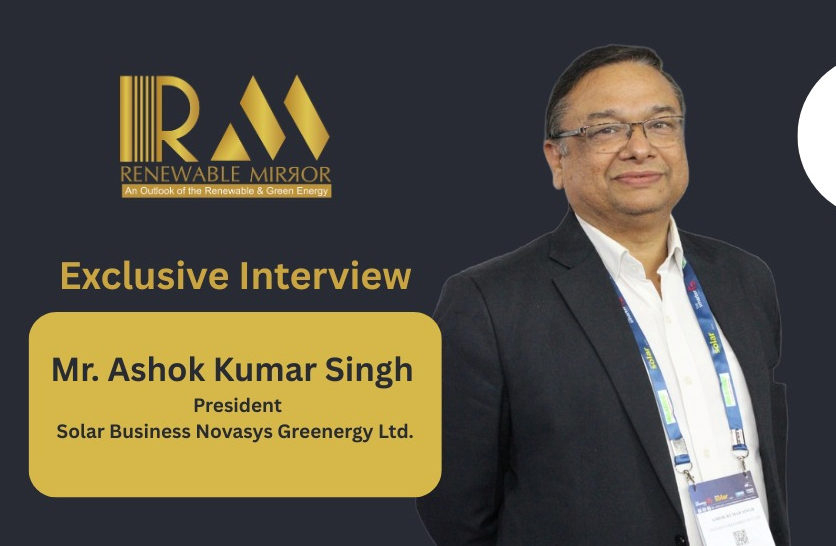 Mr. Ashok Kumar Singh President - Solar Business Novasys Greenergy Ltd.