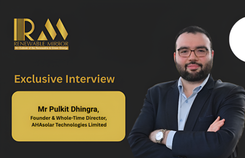 Mr Pulkit Dhingra, Founder & Whole-Time Director, AHAsolar Technologies Limited