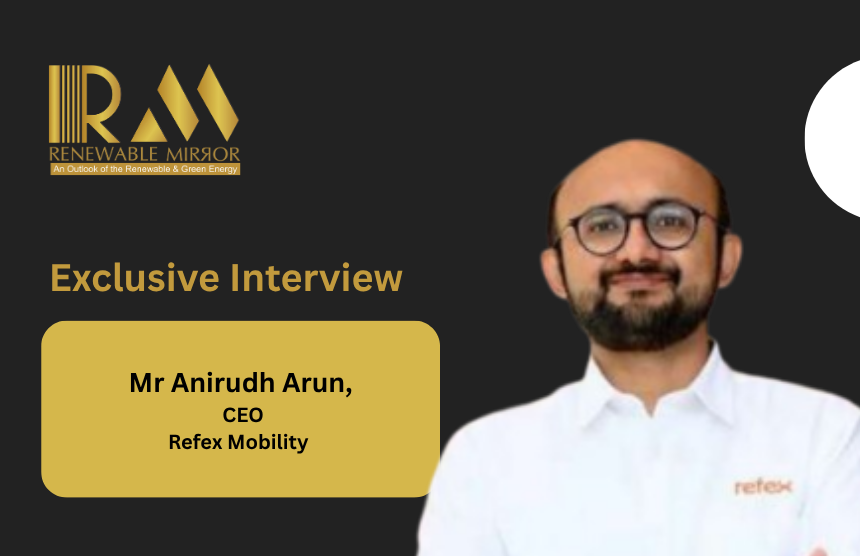 Mr Anirudh Arun, CEO, Refex Mobility